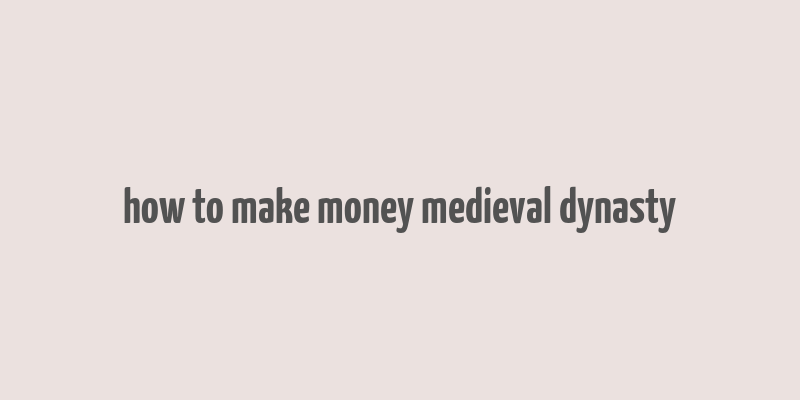 how to make money medieval dynasty