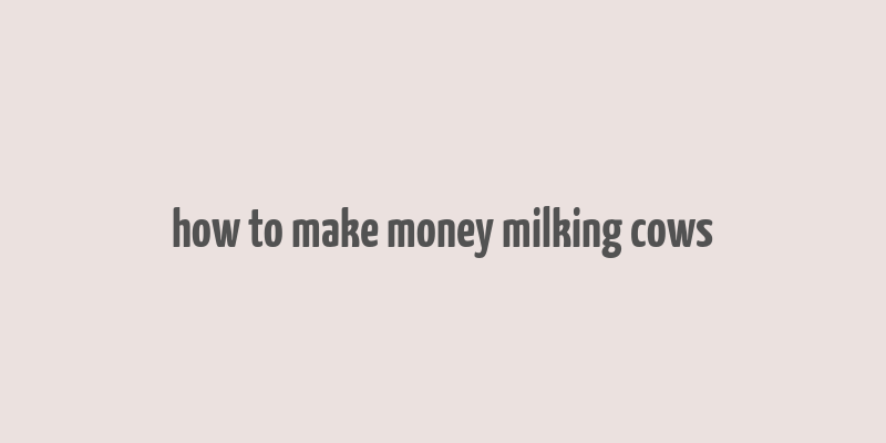 how to make money milking cows