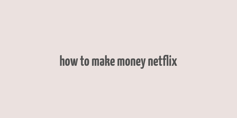 how to make money netflix