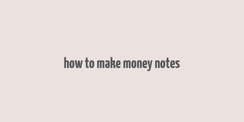 how to make money notes