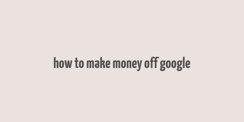 how to make money off google