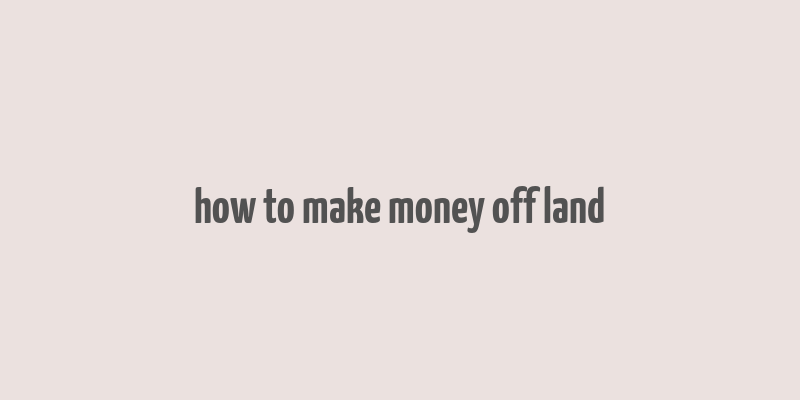 how to make money off land