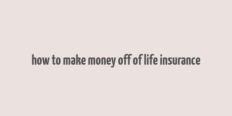 how to make money off of life insurance