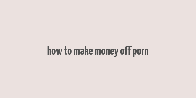 how to make money off porn