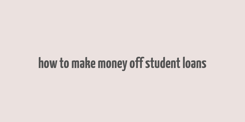 how to make money off student loans