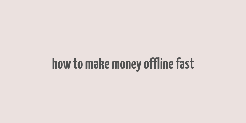 how to make money offline fast