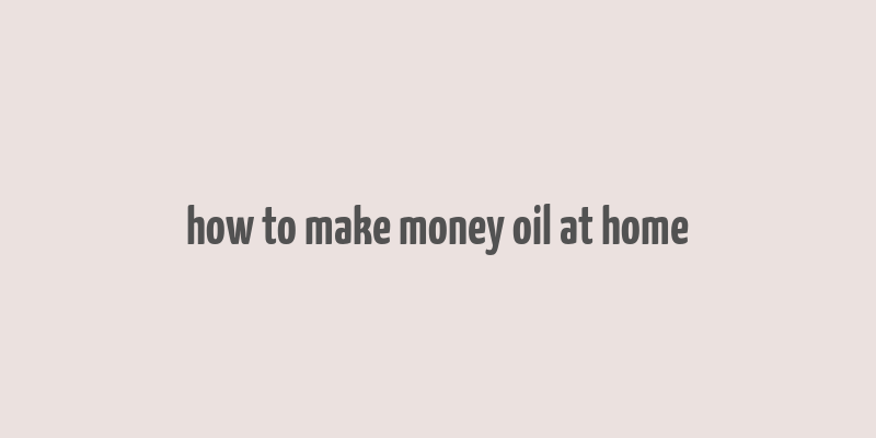 how to make money oil at home