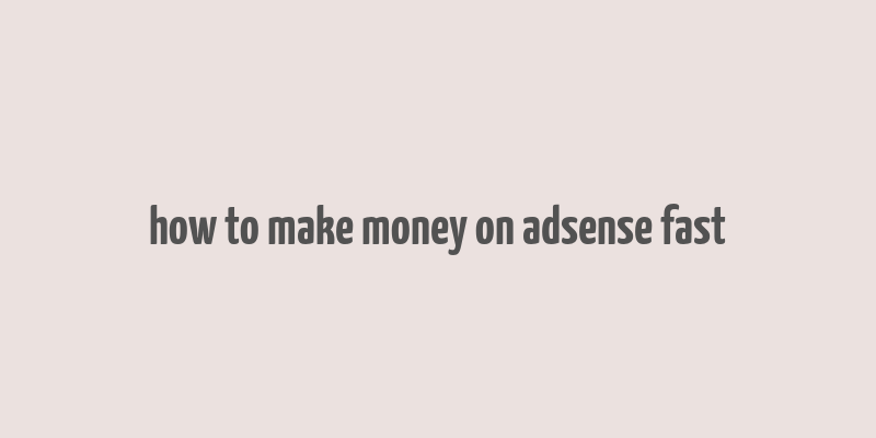 how to make money on adsense fast