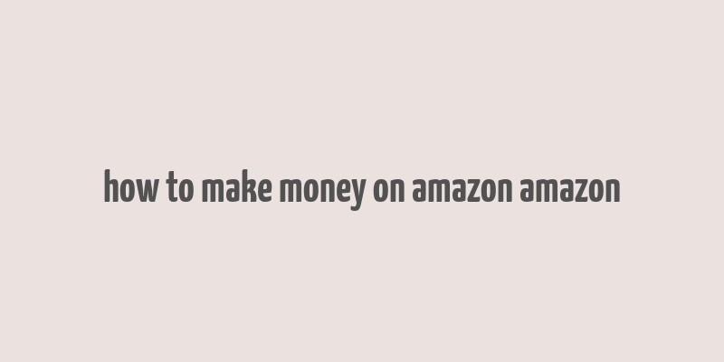 how to make money on amazon amazon