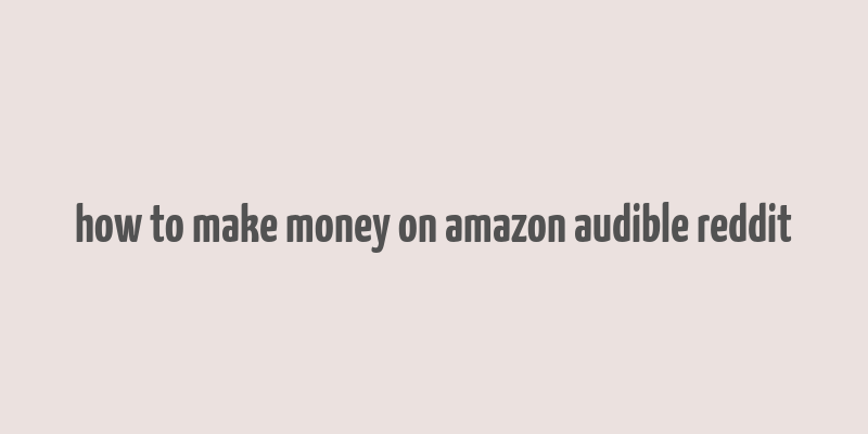 how to make money on amazon audible reddit