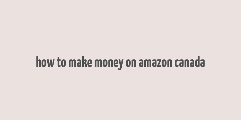 how to make money on amazon canada