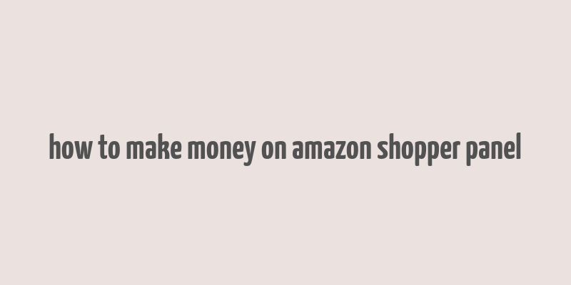 how to make money on amazon shopper panel