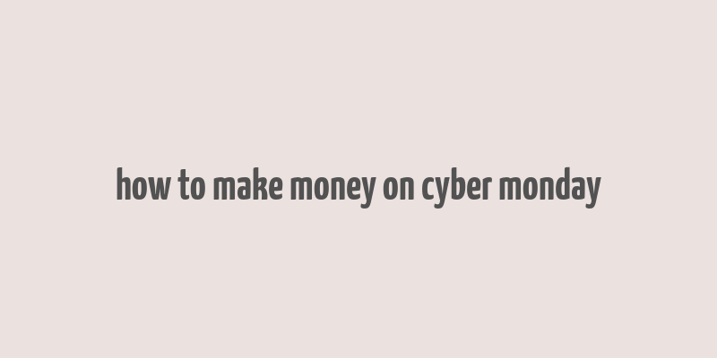 how to make money on cyber monday