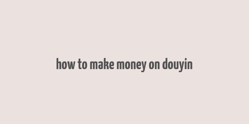 how to make money on douyin