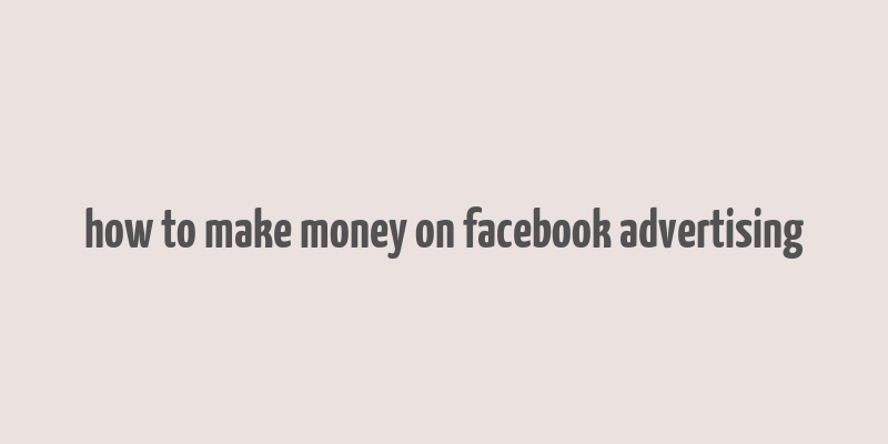 how to make money on facebook advertising