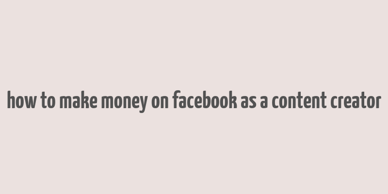 how to make money on facebook as a content creator