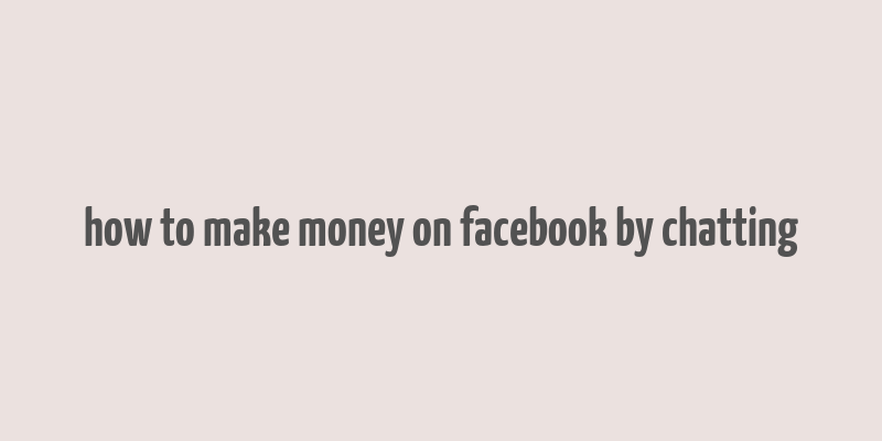 how to make money on facebook by chatting