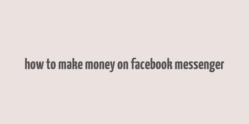 how to make money on facebook messenger