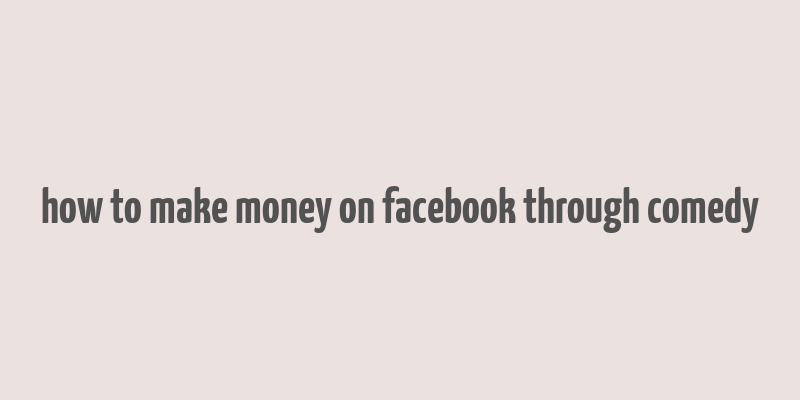 how to make money on facebook through comedy