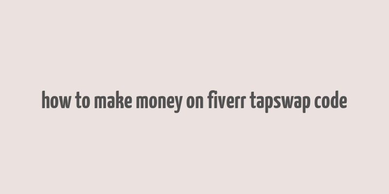 how to make money on fiverr tapswap code