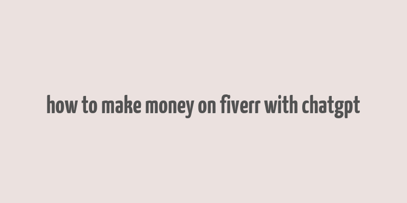 how to make money on fiverr with chatgpt