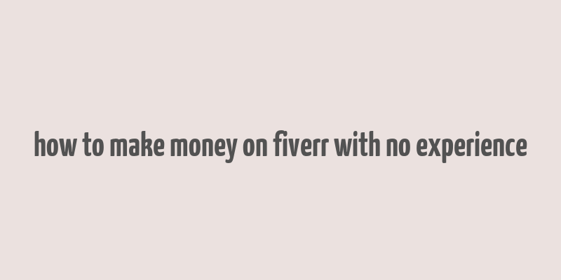 how to make money on fiverr with no experience