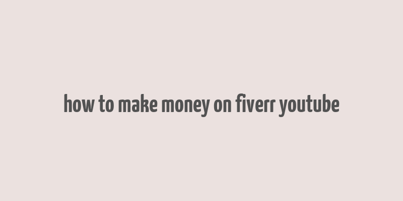 how to make money on fiverr youtube