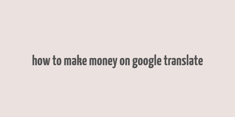 how to make money on google translate