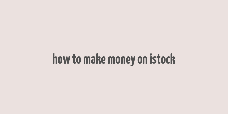 how to make money on istock