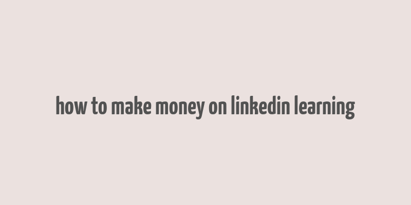 how to make money on linkedin learning