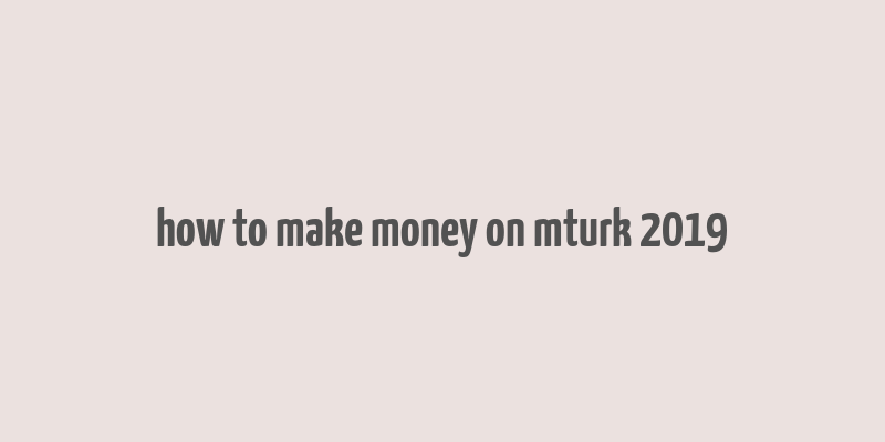 how to make money on mturk 2019