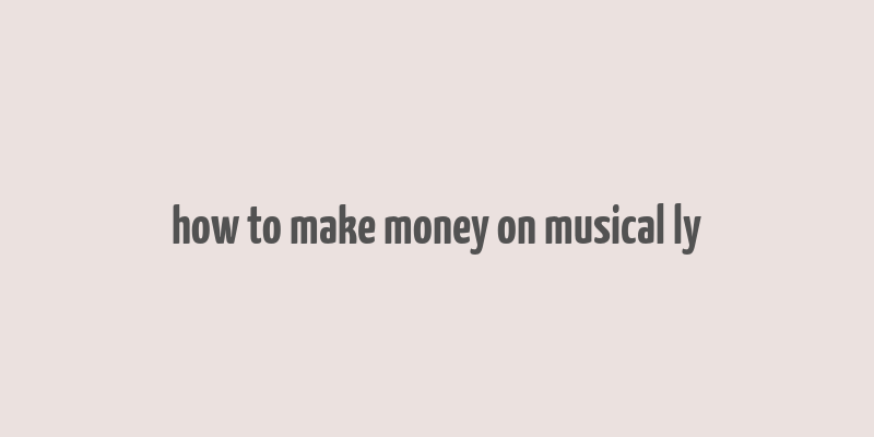 how to make money on musical ly