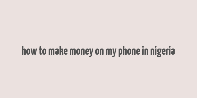 how to make money on my phone in nigeria