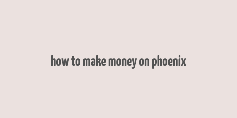 how to make money on phoenix