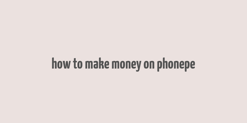 how to make money on phonepe