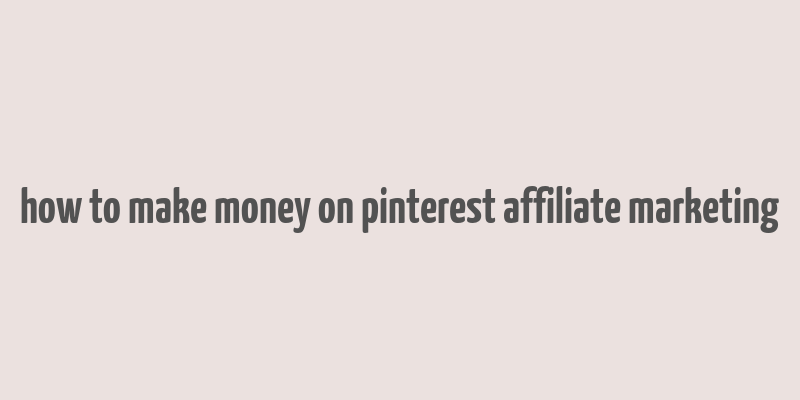 how to make money on pinterest affiliate marketing