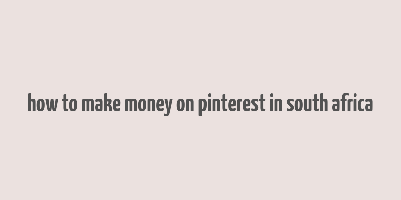 how to make money on pinterest in south africa