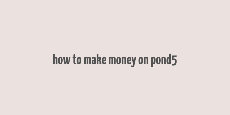 how to make money on pond5