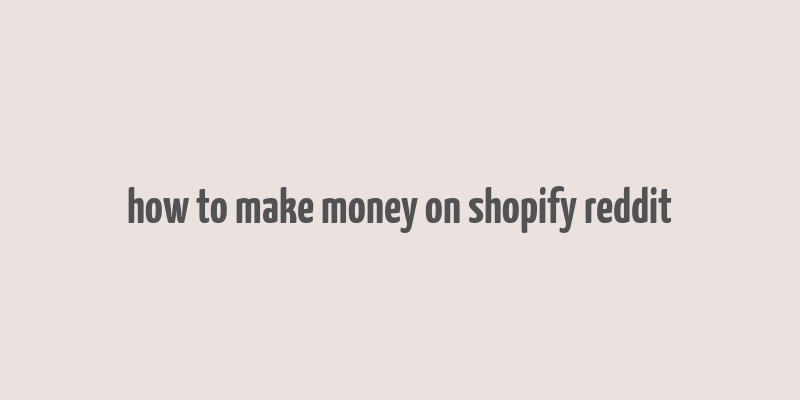 how to make money on shopify reddit