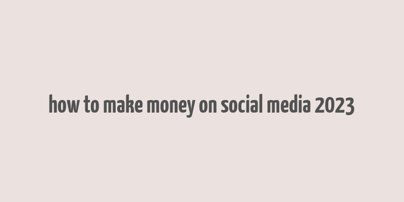 how to make money on social media 2023