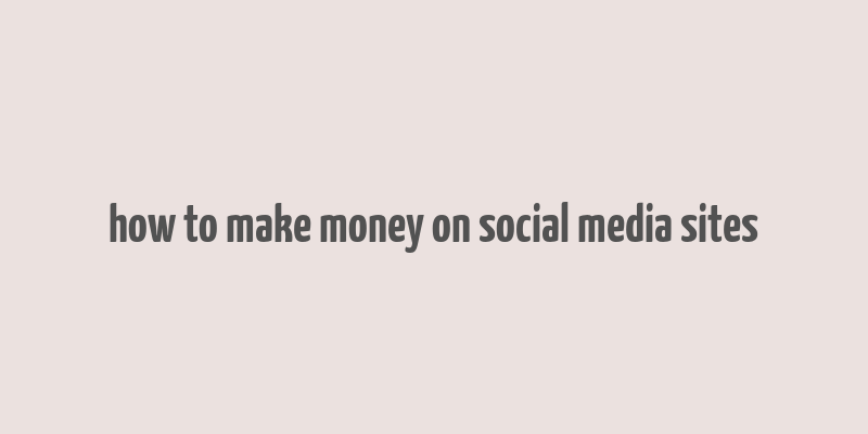 how to make money on social media sites