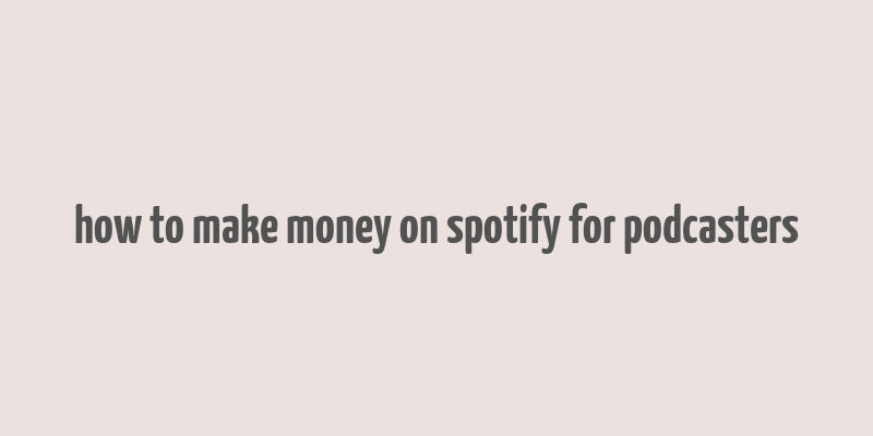 how to make money on spotify for podcasters