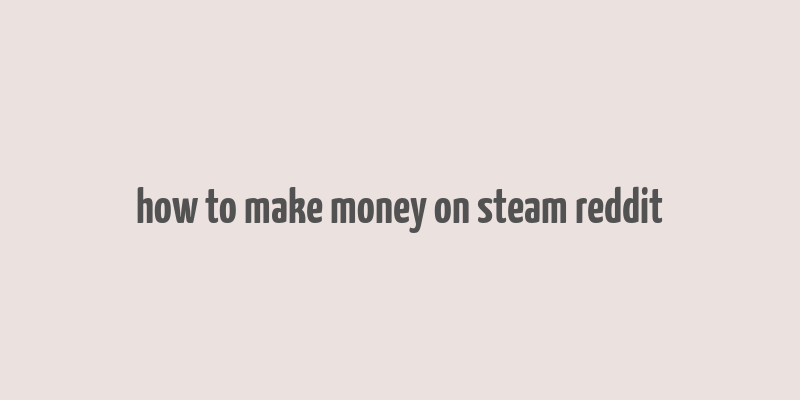 how to make money on steam reddit