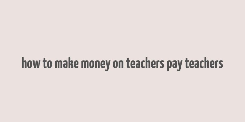 how to make money on teachers pay teachers