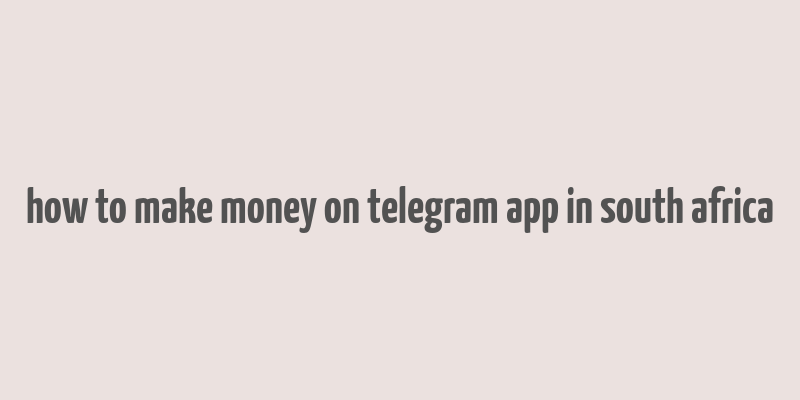 how to make money on telegram app in south africa