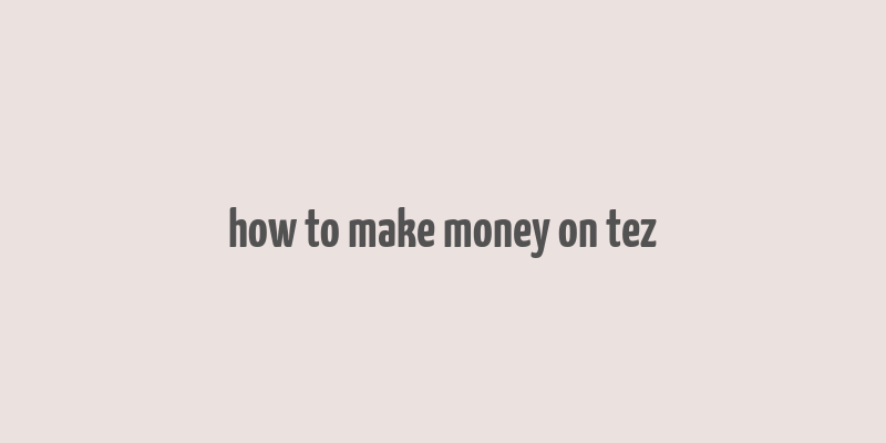 how to make money on tez