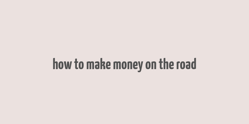 how to make money on the road