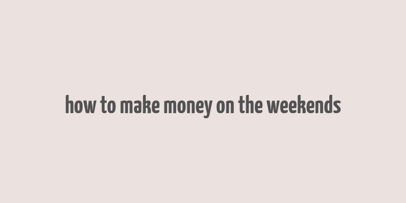 how to make money on the weekends