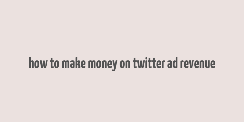 how to make money on twitter ad revenue