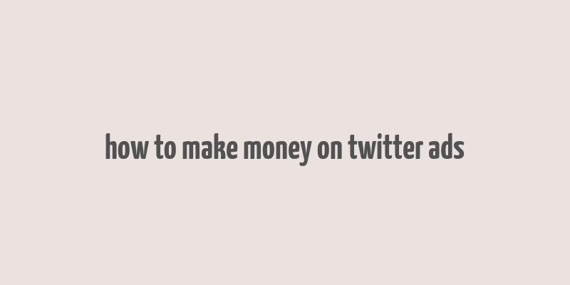 how to make money on twitter ads